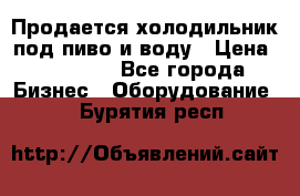 Продается холодильник под пиво и воду › Цена ­ 13 000 - Все города Бизнес » Оборудование   . Бурятия респ.